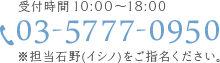 受付時間 10:00～18:00 tel：03-5777-0950 担当イシノをご指名ください